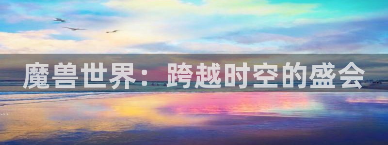 2026世界杯官网入口：魔兽世界：跨越时空的盛会