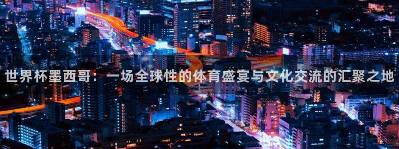 世界杯比赛直播：世界杯墨西哥：一场全球性的体育盛宴与文化交流的汇聚之地