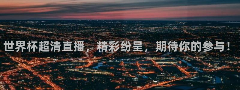 2026世界杯赛：世界杯超清直播，精彩纷呈，期待你的参与！
