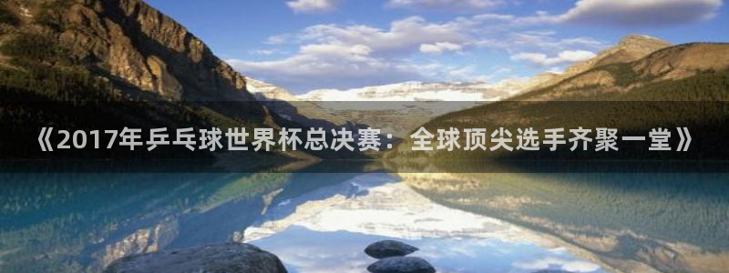 2026男足世界杯：《2017年乒乓球世界杯总决赛：全球顶尖选手齐聚一堂》