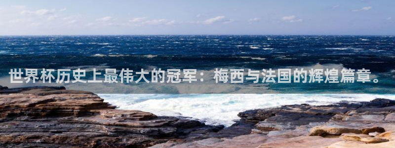 世界杯预选赛欧洲：世界杯历史上最伟大的冠军：梅西与法国的辉煌篇章。